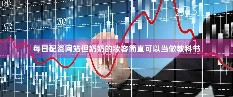每日配资网站但奶奶的妆容简直可以当做教科书
