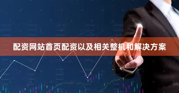 配资网站首页配资以及相关整机和解决方案