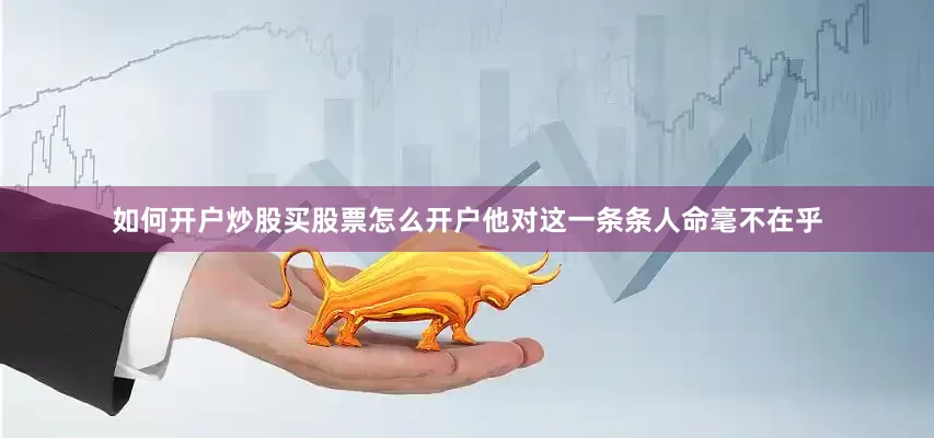 如何开户炒股买股票怎么开户他对这一条条人命毫不在乎
