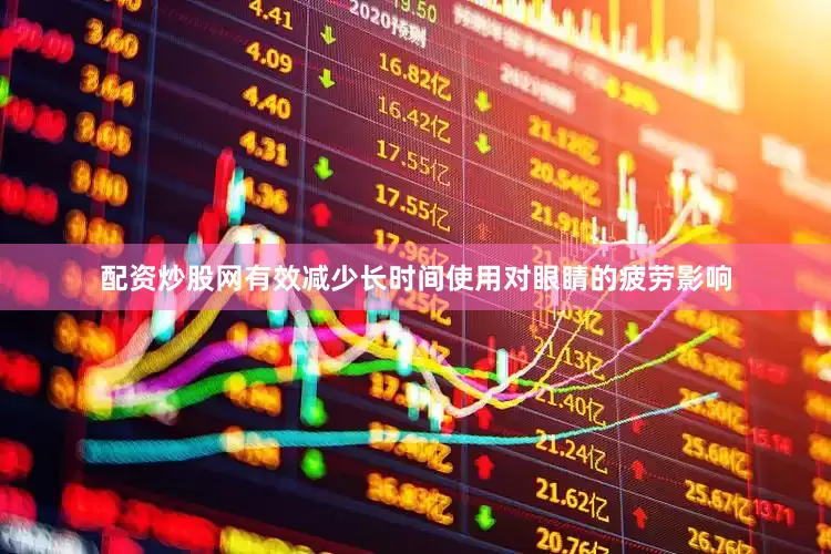 配资炒股网有效减少长时间使用对眼睛的疲劳影响