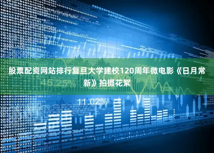 股票配资网站排行复旦大学建校120周年微电影《日月常新》拍摄花絮