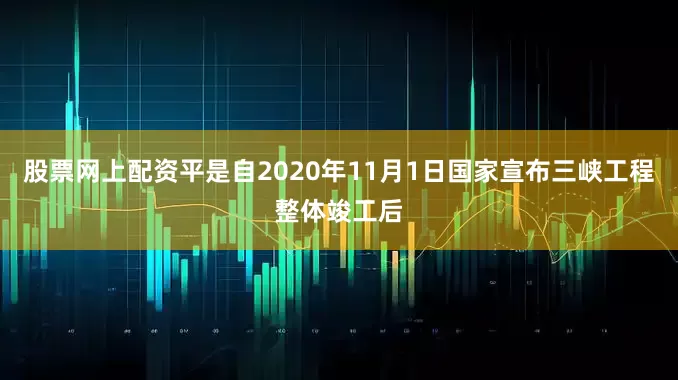 股票网上配资平是自2020年11月1日国家宣布三峡工程整体竣工后