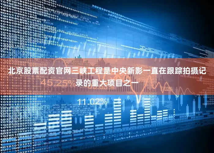 北京股票配资官网三峡工程是中央新影一直在跟踪拍摄记录的重大项目之一