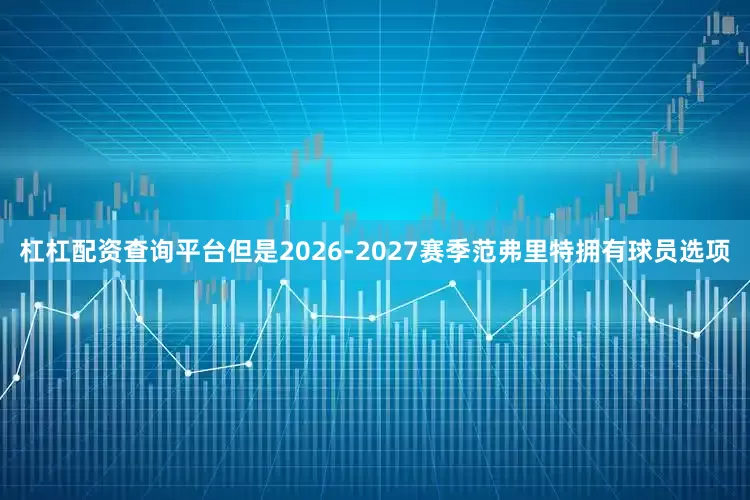 杠杠配资查询平台但是2026-2027赛季范弗里特拥有球员选项
