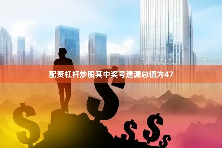 配资杠杆炒股其中奖号遗漏总值为47