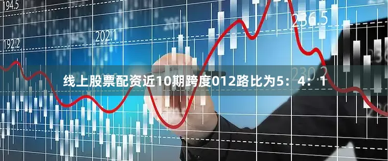 线上股票配资近10期跨度012路比为5：4：1