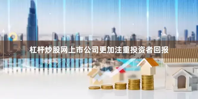 杠杆炒股网上市公司更加注重投资者回报