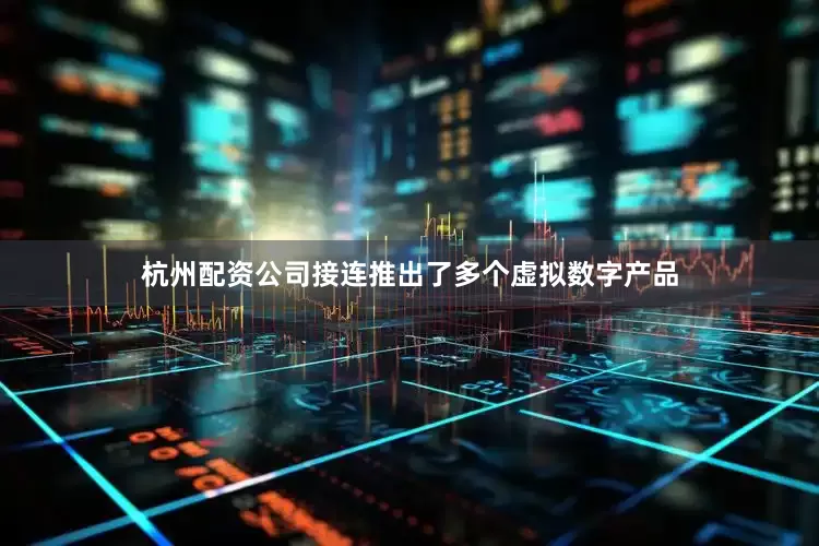 杭州配资公司接连推出了多个虚拟数字产品