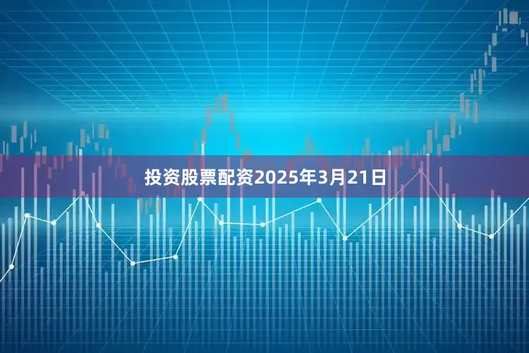 投资股票配资2025年3月21日