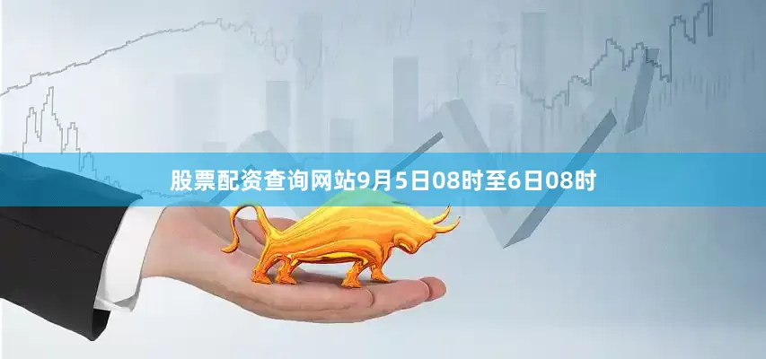 股票配资查询网站9月5日08时至6日08时