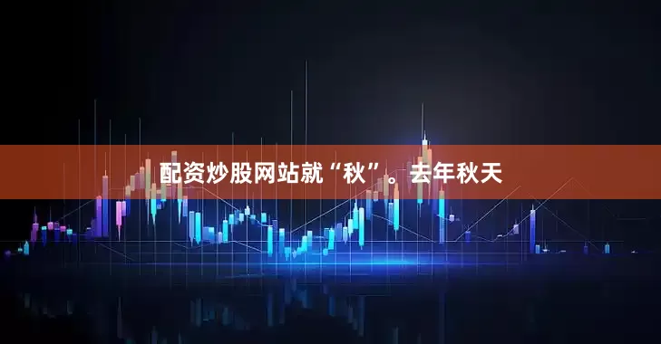 配资炒股网站就“秋”。去年秋天